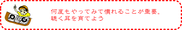 何度もやってみて慣れる事が重要。聴く耳を育てよう